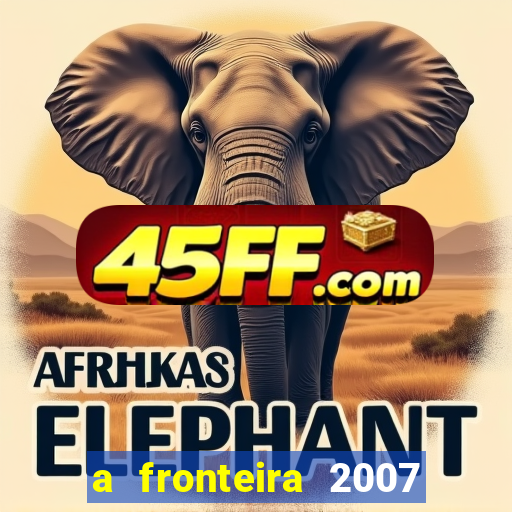a fronteira 2007 filme completo download